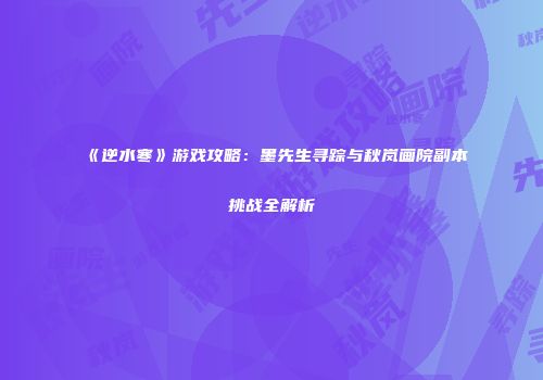 《逆水寒》游戏攻略：墨先生寻踪与秋岚画院副本挑战全解析