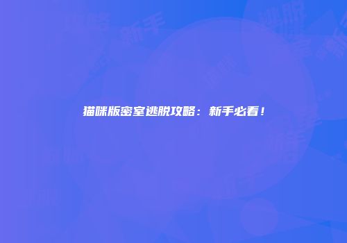 猫咪版密室逃脱攻略：新手必看！
