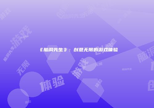 《脑洞先生》：创意无限的游戏体验