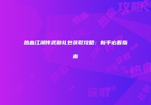 热血江湖传武勋礼包获取攻略：新手必看指南
