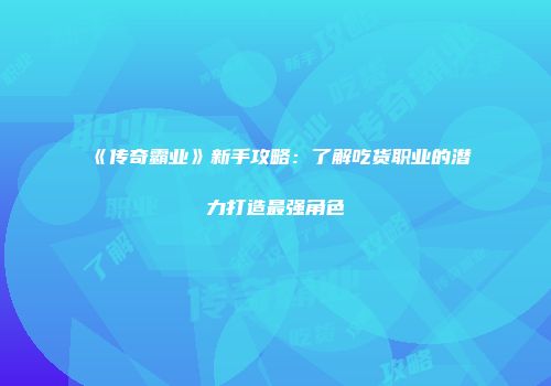 《传奇霸业》新手攻略：了解吃货职业的潜力打造最强角色
