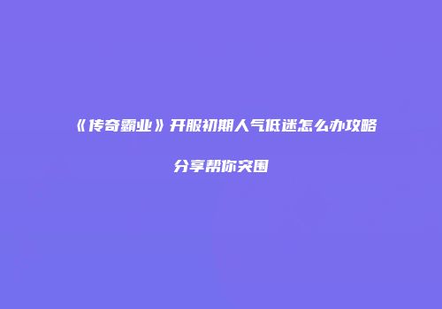 《传奇霸业》开服初期人气低迷怎么办攻略分享帮你突围