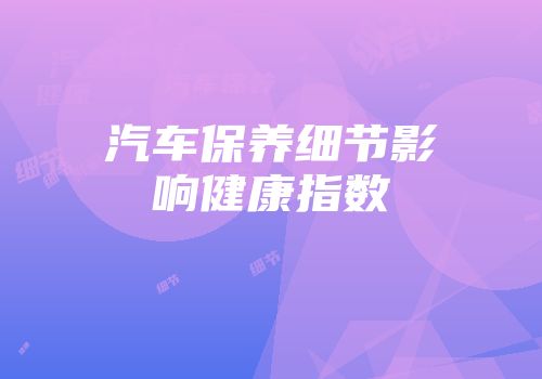 汽车保养细节影响健康指数