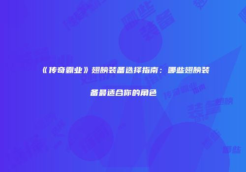《传奇霸业》翅膀装备选择指南：哪些翅膀装备最适合你的角色