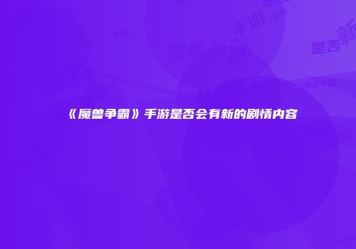 《魔兽争霸》手游是否会有新的剧情内容