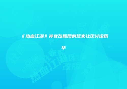 《热血江湖》神女改版后的玩家社区讨论精华