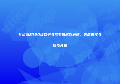 梦幻西游160级鞋子与150级武器解析：装备选择与属性分析