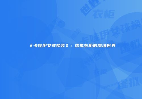 《卡哇伊女孩换装》：虚拟衣柜的魔法世界