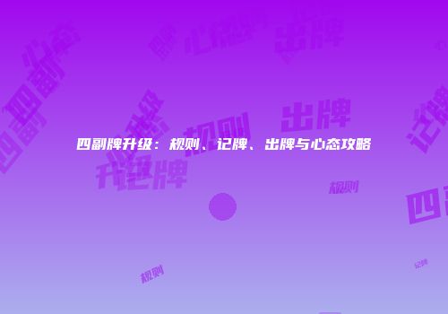 四副牌升级：规则、记牌、出牌与心态攻略