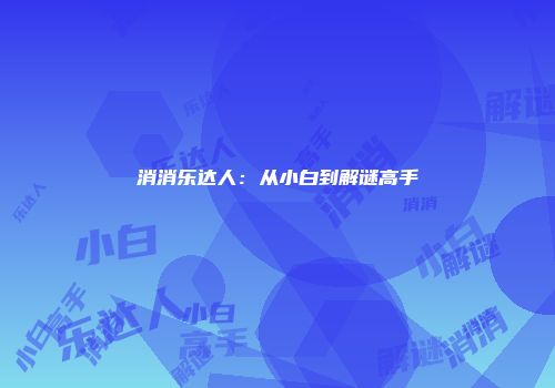 消消乐达人：从小白到解谜高手