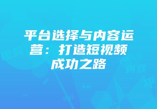 平台选择与内容运营：打造短视频成功之路