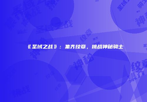 《圣域之战》：集齐纹章，挑战神秘骑士