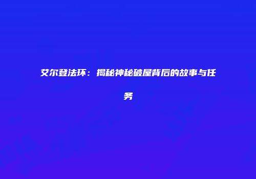 艾尔登法环：揭秘神秘破屋背后的故事与任务