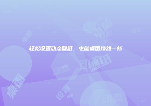 轻松设置动态壁纸，电脑桌面焕然一新