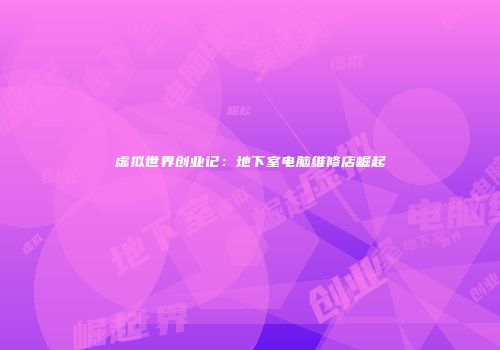 虚拟世界创业记：地下室电脑维修店崛起
