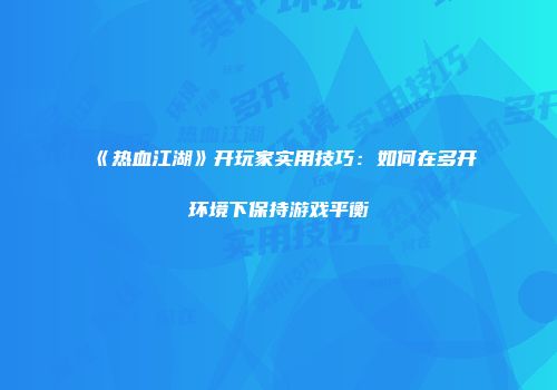 《热血江湖》开玩家实用技巧：如何在多开环境下保持游戏平衡