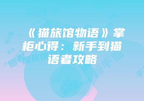 《猫旅馆物语》掌柜心得：新手到猫语者攻略