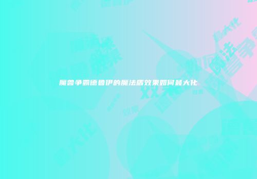 魔兽争霸德鲁伊的魔法盾效果如何最大化