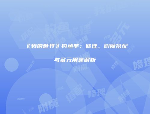 《我的世界》钓鱼竿：修理、附魔搭配与多元用途解析