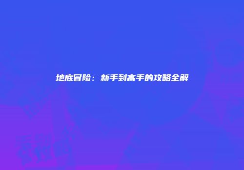 地底冒险：新手到高手的攻略全解