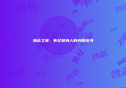 烛芯之谜：失忆蜡烛人的身世探寻