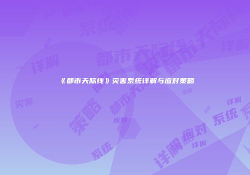 《都市天际线》灾害系统详解与应对策略