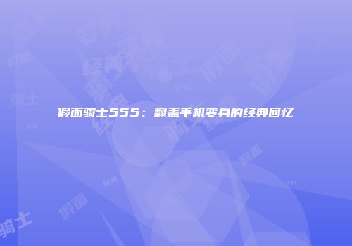 假面骑士555：翻盖手机变身的经典回忆