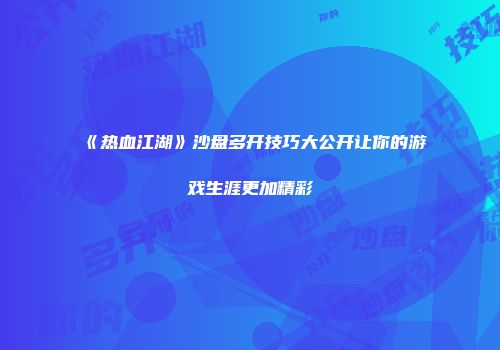 《热血江湖》沙盘多开技巧大公开让你的游戏生涯更加精彩