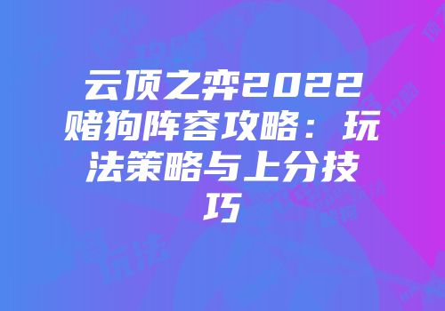 云顶之弈2022赌狗阵容攻略：玩法策略与上分技巧