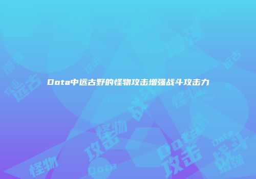 Dota中远古野的怪物攻击增强战斗攻击力