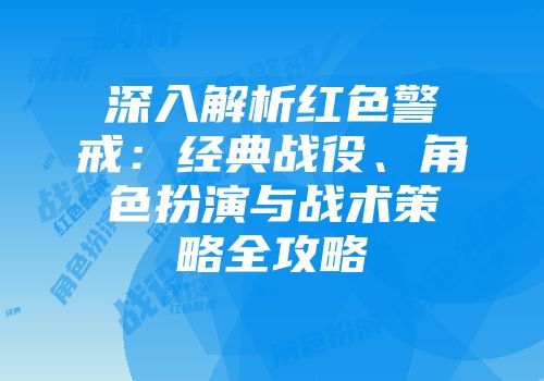 深入解析红色警戒：经典战役、角色扮演与战术策略全攻略