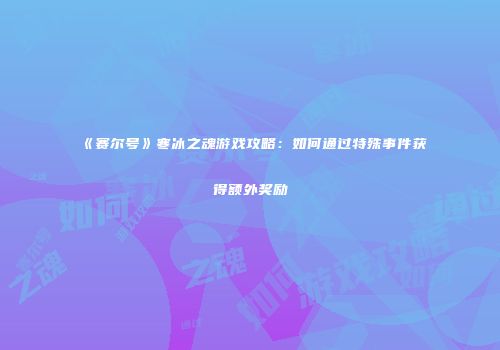 《赛尔号》寒冰之魂游戏攻略：如何通过特殊事件获得额外奖励