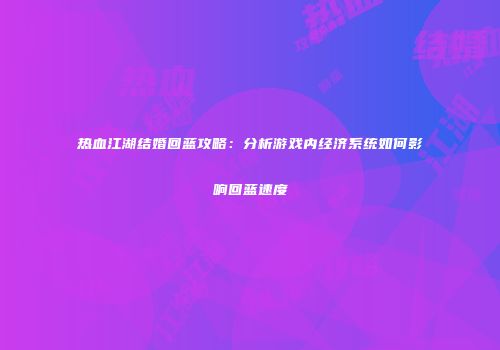 热血江湖结婚回蓝攻略：分析游戏内经济系统如何影响回蓝速度