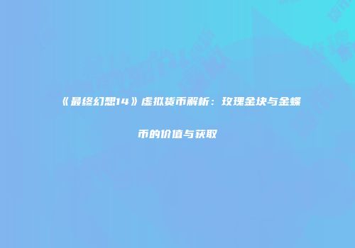 《最终幻想14》虚拟货币解析：玫瑰金块与金蝶币的价值与获取