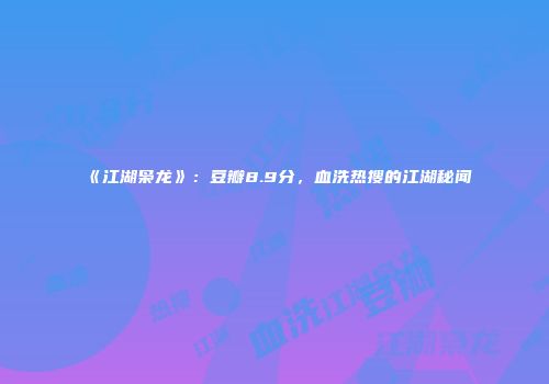 《江湖枭龙》：豆瓣8.9分，血洗热搜的江湖秘闻
