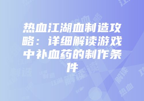 热血江湖血制造攻略：详细解读游戏中补血药的制作条件
