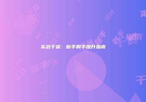 实战干货：新手射手提升指南