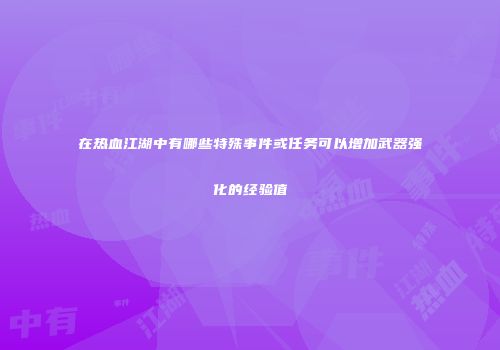 在热血江湖中有哪些特殊事件或任务可以增加武器强化的经验值