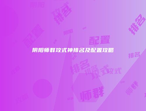 阴阳师群攻式神排名及配置攻略
