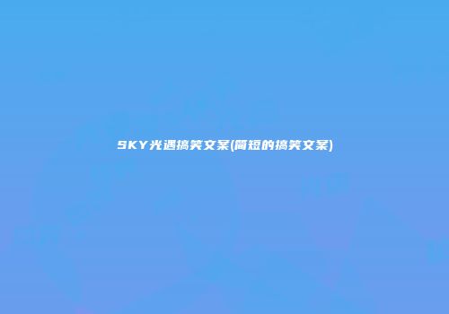 SKY光遇搞笑文案(简短的搞笑文案)