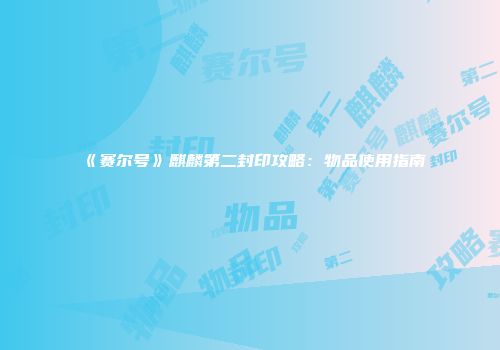 《赛尔号》麒麟第二封印攻略：物品使用指南