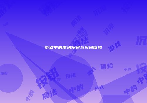 游戏中的魔法按钮与沉浸体验