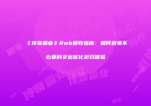 《传奇霸业》Rmb回收指南：如何避免不必要的支出优化游戏体验