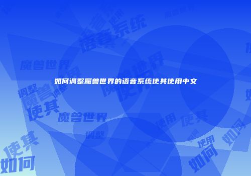 如何调整魔兽世界的语音系统使其使用中文