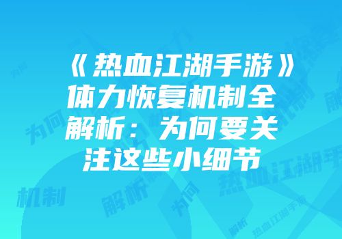 《热血江湖手游》体力恢复机制全解析：为何要关注这些小细节