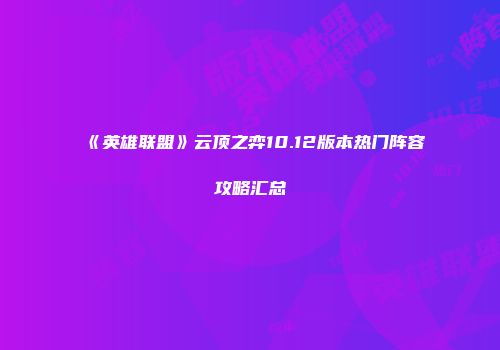 《英雄联盟》云顶之弈10.12版本热门阵容攻略汇总