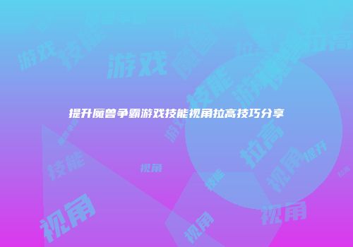 提升魔兽争霸游戏技能视角拉高技巧分享