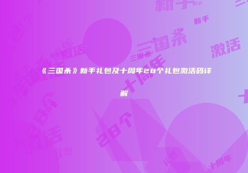 《三国杀》新手礼包及十周年28个礼包激活码详解