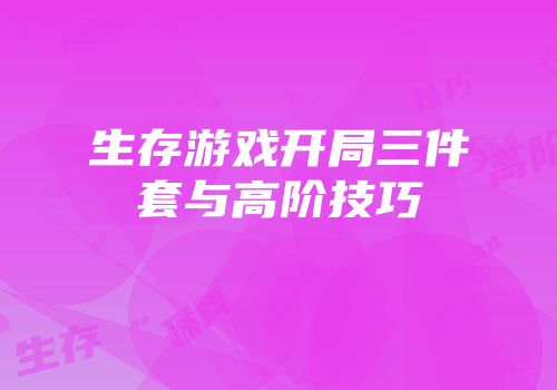 生存游戏开局三件套与高阶技巧