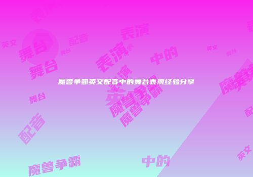 魔兽争霸英文配音中的舞台表演经验分享